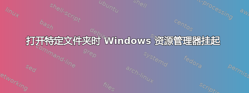 打开特定文件夹时 Windows 资源管理器挂起