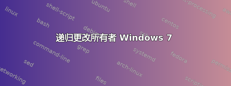 递归更改所有者 Windows 7