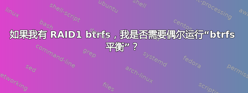 如果我有 RAID1 btrfs，我是否需要偶尔运行“btrfs 平衡”？