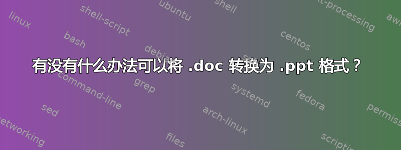 有没有什么办法可以将 .doc 转换为 .ppt 格式？