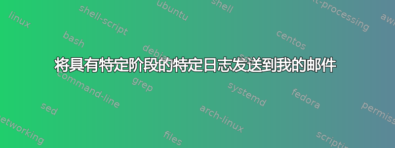 将具有特定阶段的特定日志发送到我的邮件