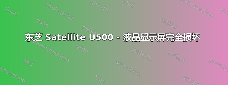 东芝 Satellite U500 - 液晶显示屏完全损坏