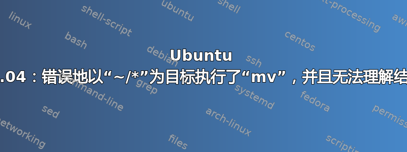 Ubuntu 16.04：错误地以“~/*”为目标执行了“mv”，并且无法理解结果