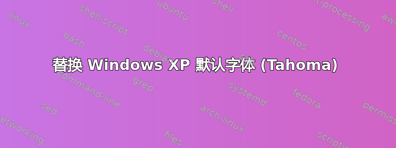 替换 Windows XP 默认字体 (Tahoma)