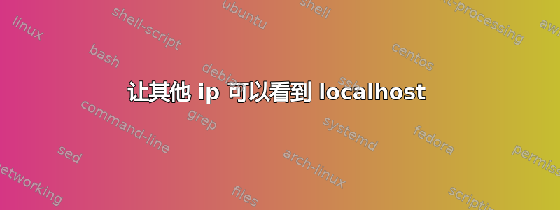 让其他 ip 可以看到 localhost