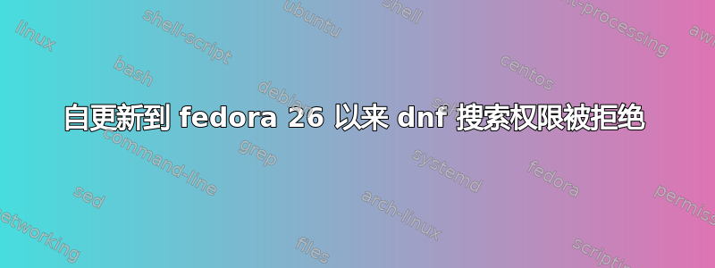 自更新到 fedora 26 以来 dnf 搜索权限被拒绝