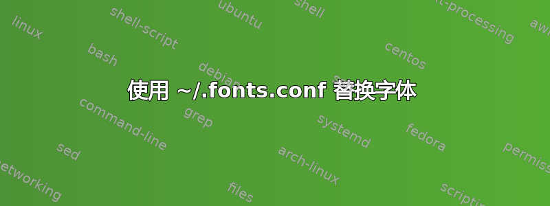 使用 ~/.fonts.conf 替换字体