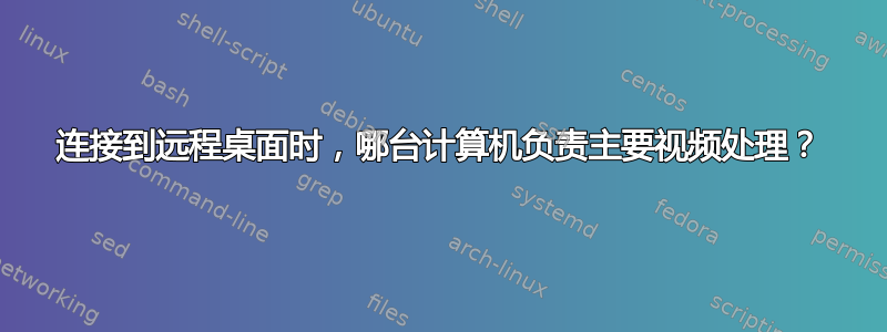 连接到远程桌面时，哪台计算机负责主要视频处理？