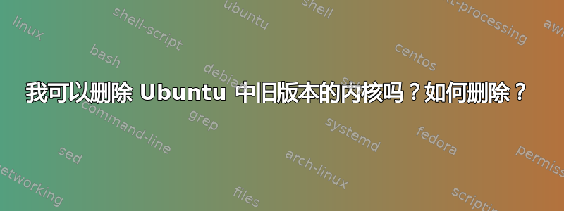 我可以删除 Ubuntu 中旧版本的内核吗？如何删除？