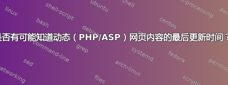 是否有可能知道动态（PHP/ASP）网页内容的最后更新时间？