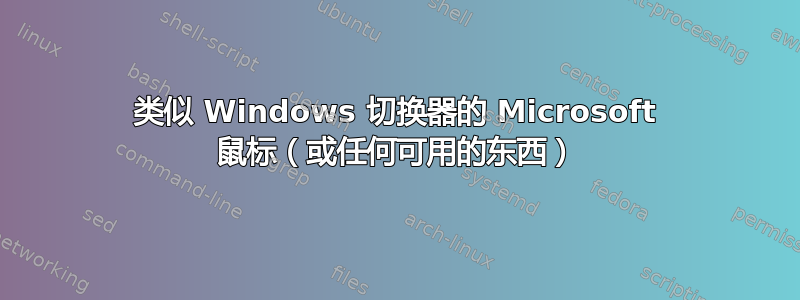 类似 Windows 切换器的 Microsoft 鼠标（或任何可用的东西）