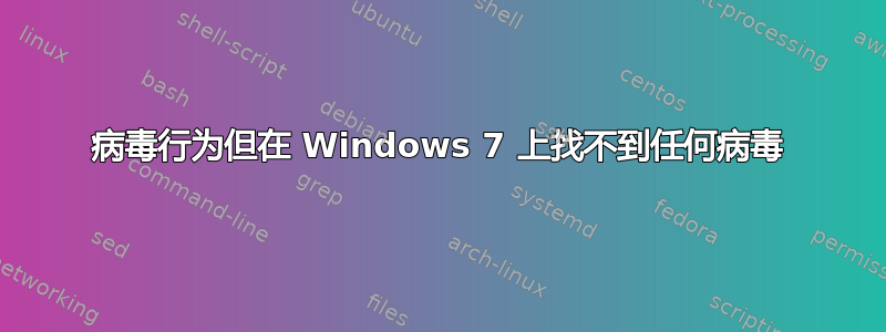 病毒行为但在 Windows 7 上找不到任何病毒