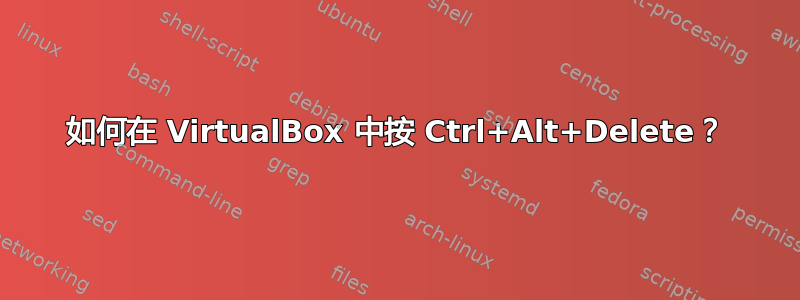 如何在 VirtualBox 中按 Ctrl+Alt+Delete？