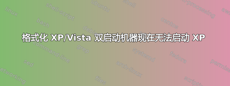 格式化 XP/Vista 双启动机器现在无法启动 XP