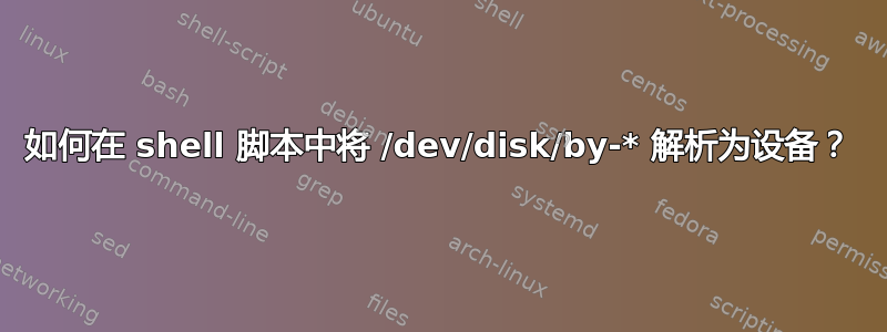 如何在 shell 脚本中将 /dev/disk/by-* 解析为设备？