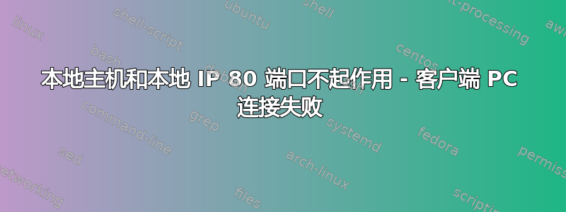 本地主机和本地 IP 80 端口不起作用 - 客户端 PC 连接失败