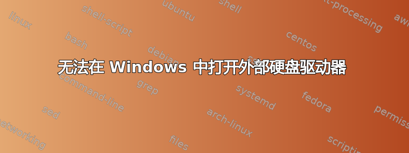 无法在 Windows 中打开外部硬盘驱动器