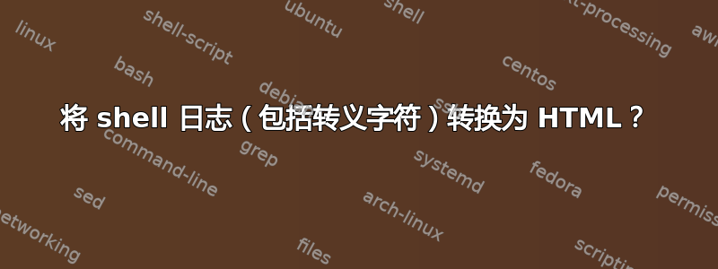 将 shell 日志（包括转义字符）转换为 HTML？