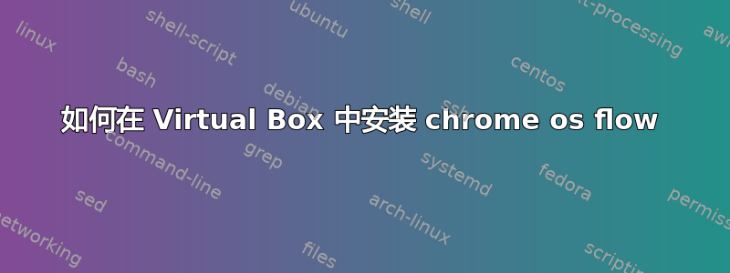 如何在 Virtual Box 中安装 chrome os flow