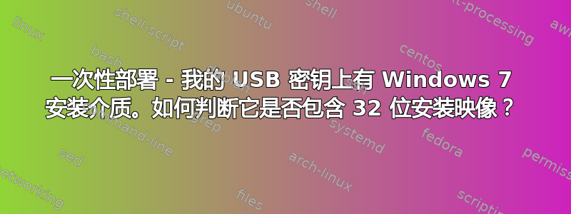 一次性部署 - 我的 USB 密钥上有 Windows 7 安装介质。如何判断它是否包含 32 位安装映像？