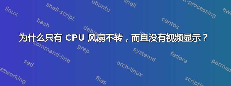 为什么只有 CPU 风扇不转，而且没有视频显示？