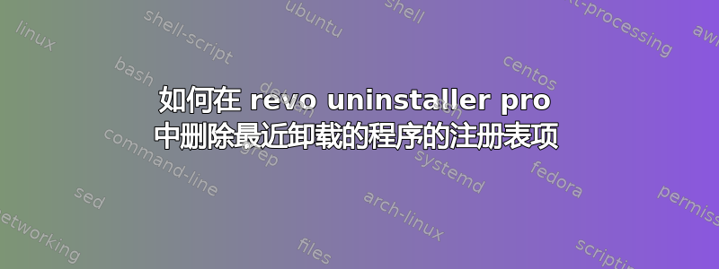 如何在 revo uninstaller pro 中删除最近卸载的程序的注册表项