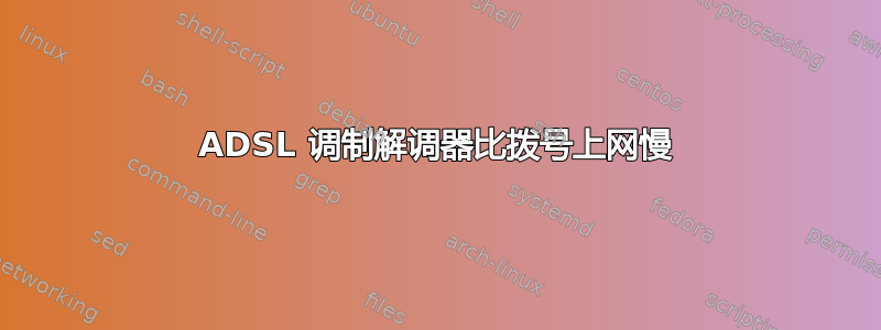 ADSL 调制解调器比拨号上网慢