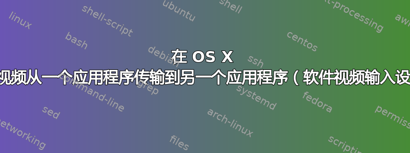 在 OS X 中将视频从一个应用程序传输到另一个应用程序（软件视频输入设备）