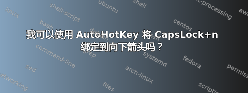 我可以使用 AutoHotKey 将 CapsLock+n 绑定到向下箭头吗？