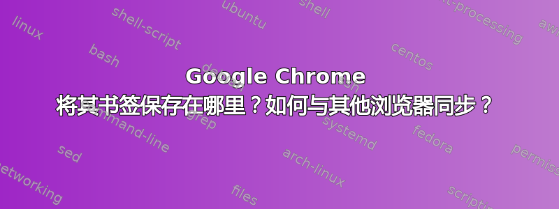 Google Chrome 将其书签保存在哪里？如何与其他浏览器同步？