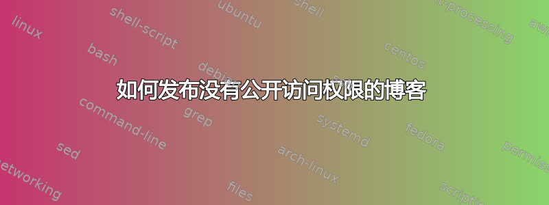 如何发布没有公开访问权限的博客