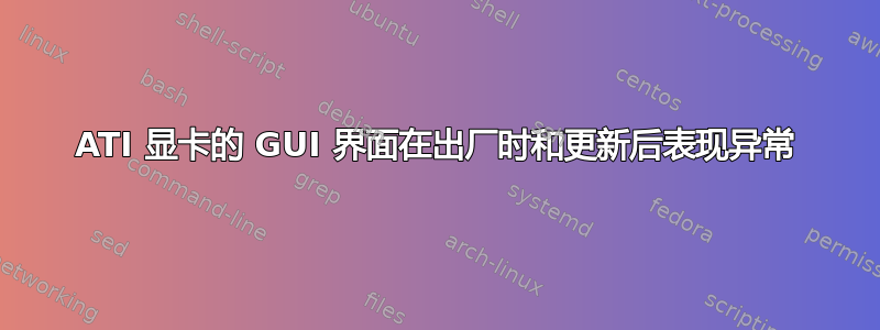 ATI 显卡的 GUI 界面在出厂时和更新后表现异常