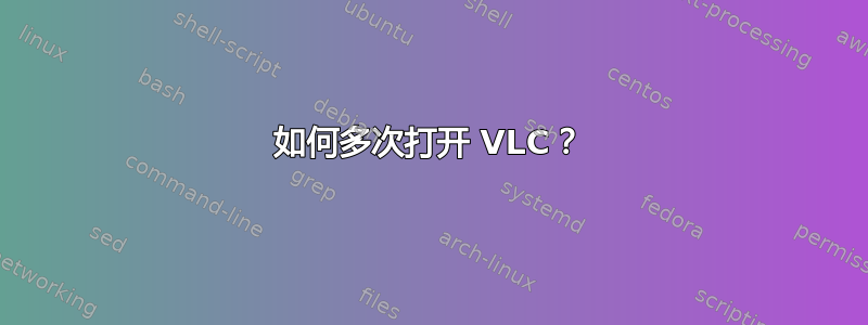 如何多次打开 VLC？