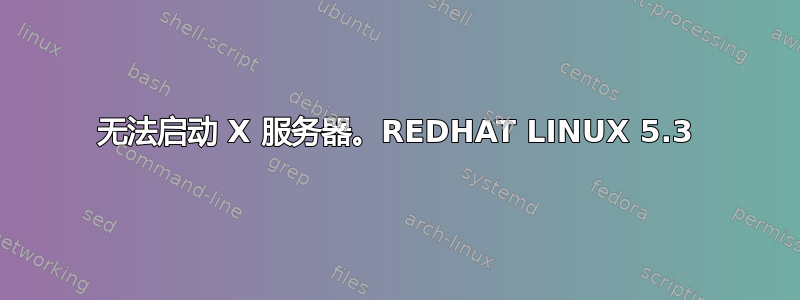 无法启动 X 服务器。REDHAT LINUX 5.3