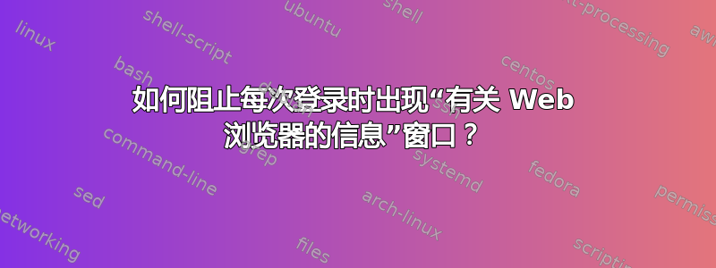 如何阻止每次登录时出现“有关 Web 浏览器的信息”窗口？