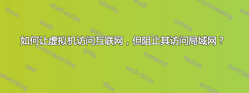 如何让虚拟机访问互联网，但阻止其访问局域网？