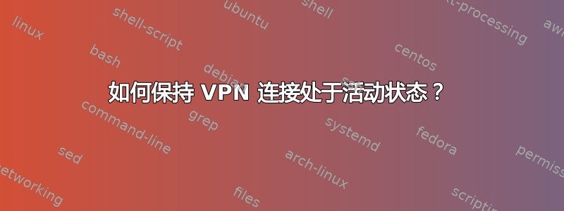 如何保持 VPN 连接处于活动状态？