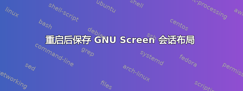 重启后保存 GNU Screen 会话布局