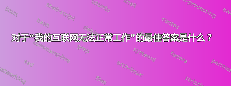 对于“我的互联网无法正常工作”的最佳答案是什么？ 