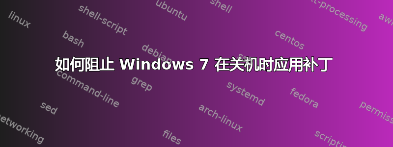 如何阻止 Windows 7 在关机时应用补丁