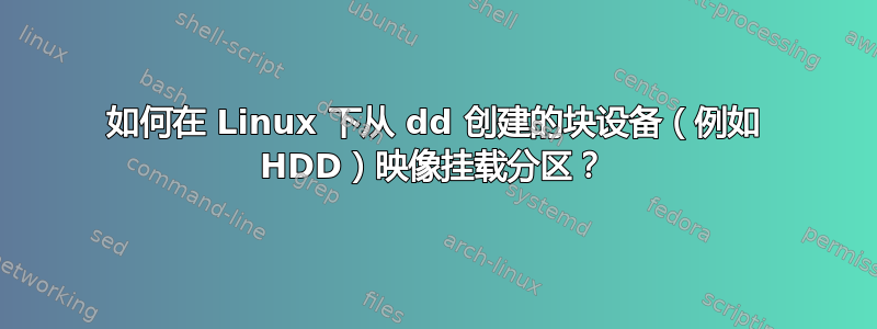 如何在 Linux 下从 dd 创建的块设备（例如 HDD）映像挂载分区？