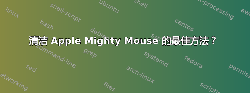 清洁 Apple Mighty Mouse 的最佳方法？