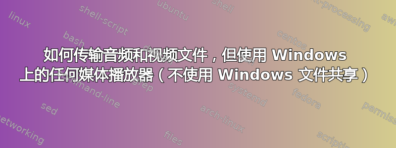 如何传输音频和视频文件，但使用 Windows 上的任何媒体播放器（不使用 Windows 文件共享）