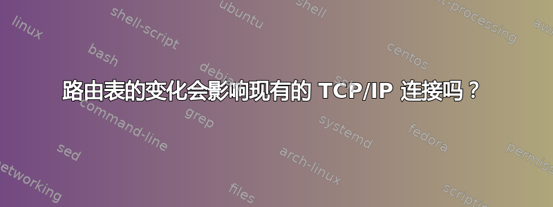 路由表的变化会影响现有的 TCP/IP 连接吗？