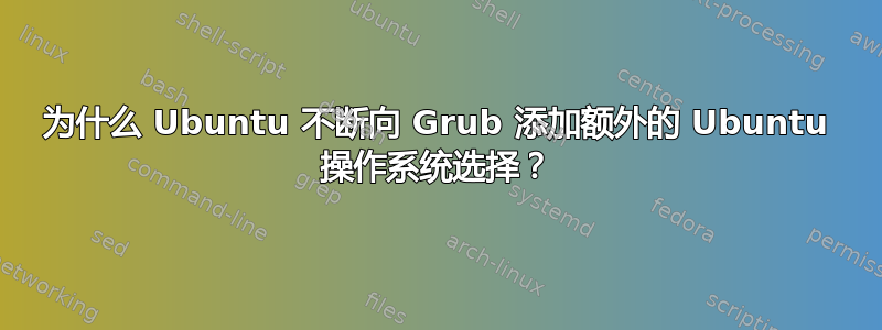 为什么 Ubuntu 不断向 Grub 添加额外的 Ubuntu 操作系统选择？