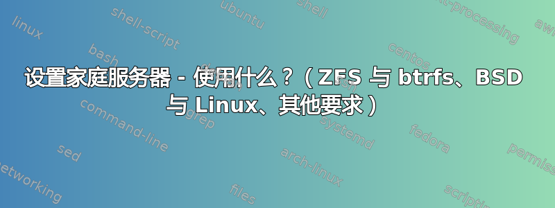 设置家庭服务器 - 使用什么？（ZFS 与 btrfs、BSD 与 Linux、其他要求）