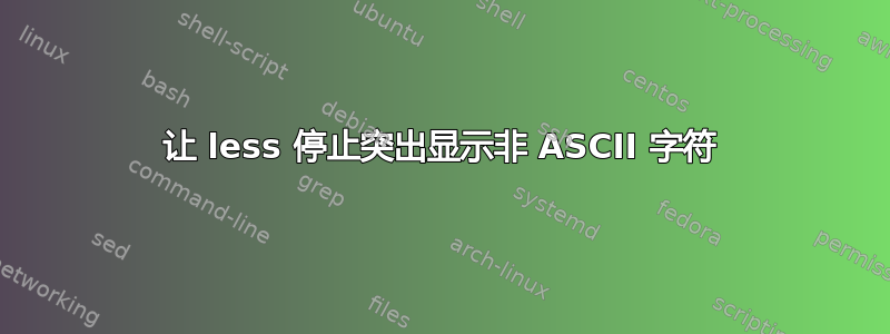 让 less 停止突出显示非 ASCII 字符