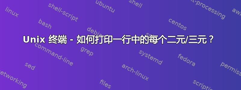 Unix 终端 - 如何打印一行中的每个二元/三元？