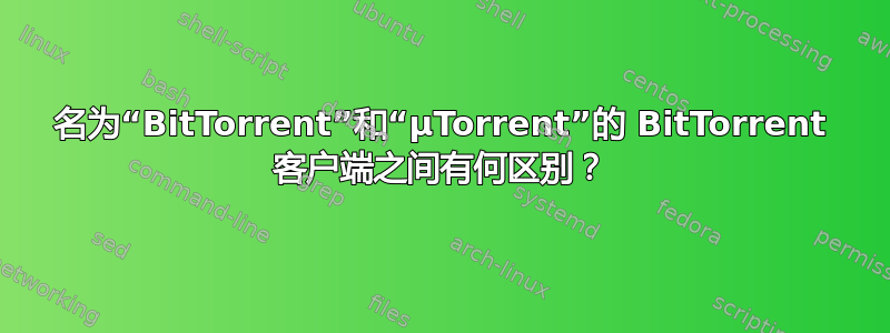 名为“BitTorrent”和“µTorrent”的 BitTorrent 客户端之间有何区别？