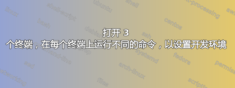 打开 3 个终端，在每个终端上运行不同的命令，以设置开发环境